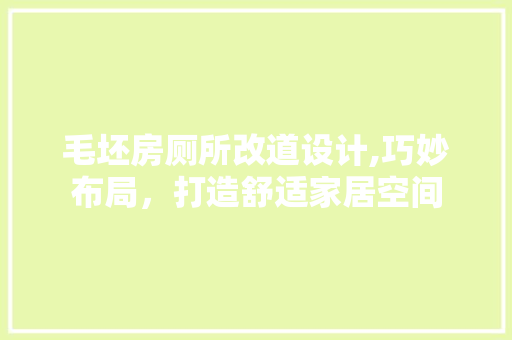 毛坯房厕所改道设计,巧妙布局，打造舒适家居空间
