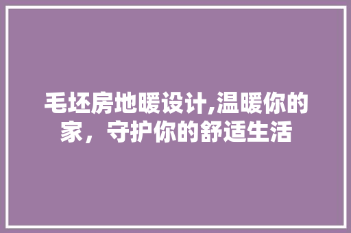 毛坯房地暖设计,温暖你的家，守护你的舒适生活