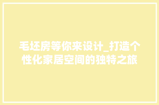 毛坯房等你来设计_打造个性化家居空间的独特之旅