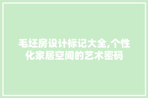 毛坯房设计标记大全,个性化家居空间的艺术密码