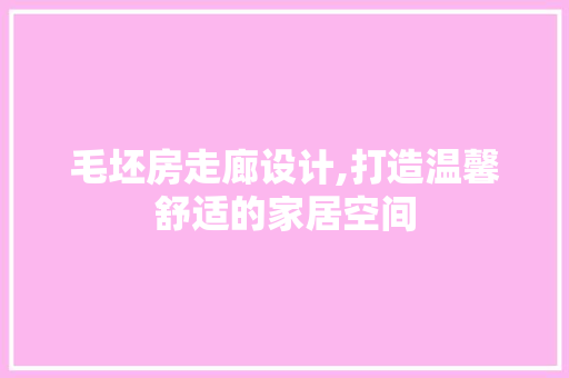 毛坯房走廊设计,打造温馨舒适的家居空间