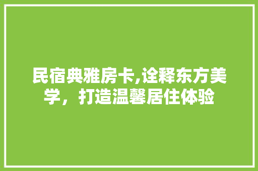 民宿典雅房卡,诠释东方美学，打造温馨居住体验