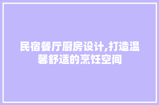 民宿餐厅厨房设计,打造温馨舒适的烹饪空间