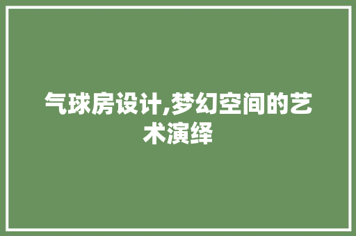 气球房设计,梦幻空间的艺术演绎