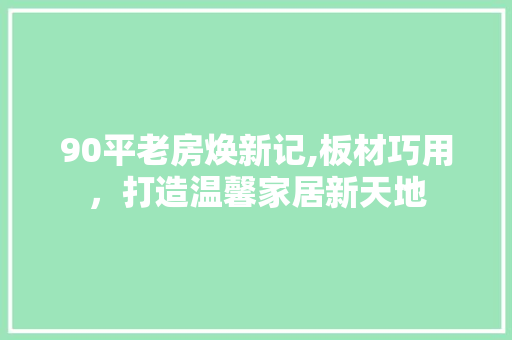 90平老房焕新记,板材巧用，打造温馨家居新天地