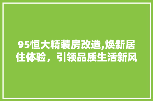 95恒大精装房改造,焕新居住体验，引领品质生活新风尚