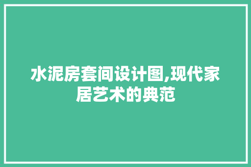 水泥房套间设计图,现代家居艺术的典范
