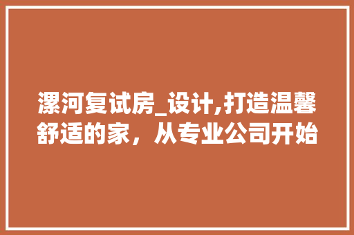 漯河复试房_设计,打造温馨舒适的家，从专业公司开始