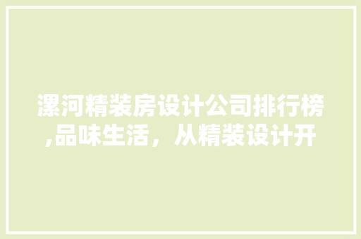漯河精装房设计公司排行榜,品味生活，从精装设计开始