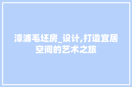 漳浦毛坯房_设计,打造宜居空间的艺术之旅