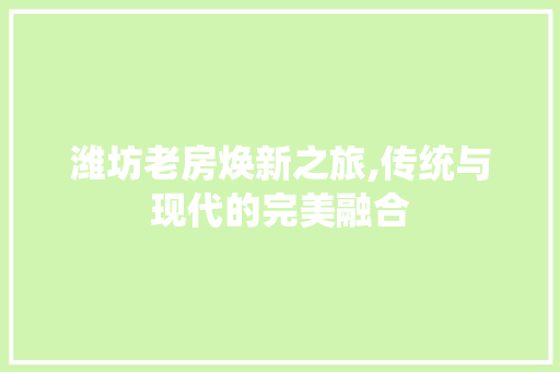 潍坊老房焕新之旅,传统与现代的完美融合