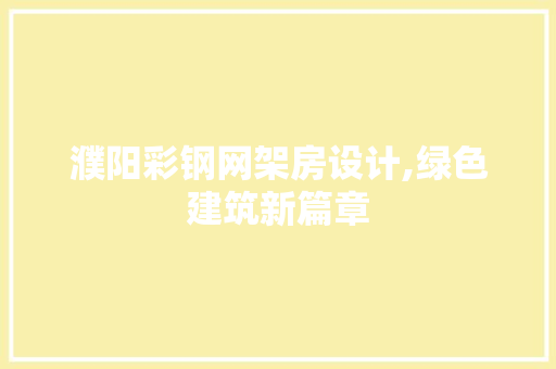 濮阳彩钢网架房设计,绿色建筑新篇章