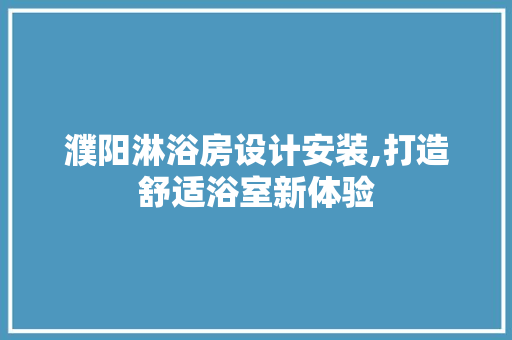 濮阳淋浴房设计安装,打造舒适浴室新体验