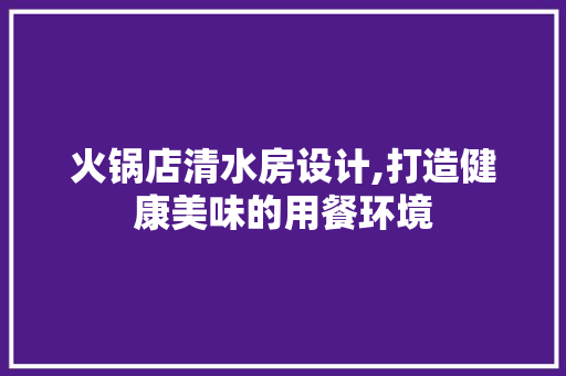 火锅店清水房设计,打造健康美味的用餐环境