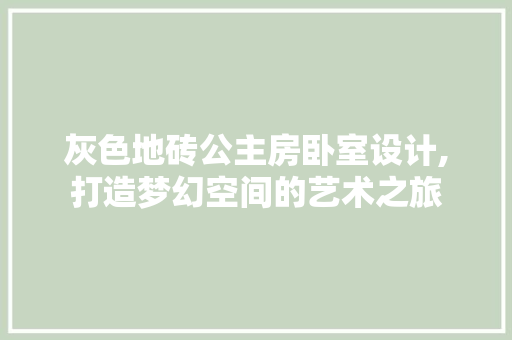 灰色地砖公主房卧室设计,打造梦幻空间的艺术之旅