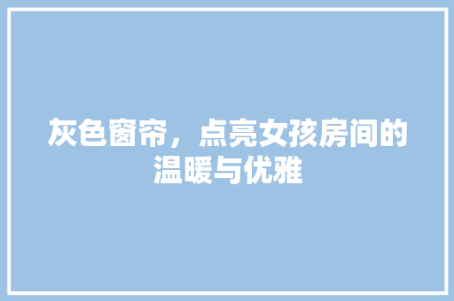 灰色窗帘，点亮女孩房间的温暖与优雅