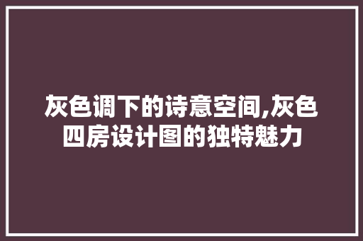 灰色调下的诗意空间,灰色四房设计图的独特魅力