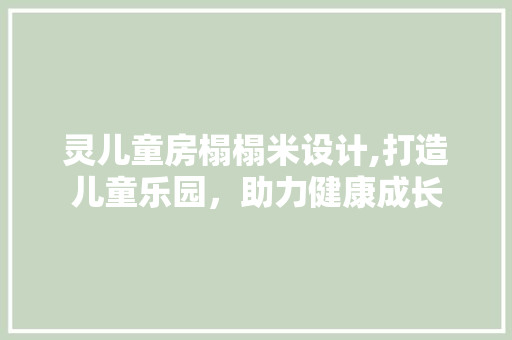 灵儿童房榻榻米设计,打造儿童乐园，助力健康成长