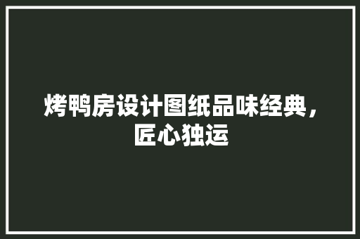 烤鸭房设计图纸品味经典，匠心独运
