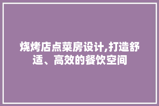 烧烤店点菜房设计,打造舒适、高效的餐饮空间