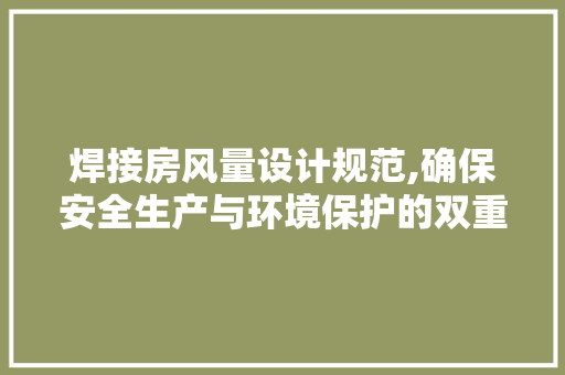 焊接房风量设计规范,确保安全生产与环境保护的双重保障