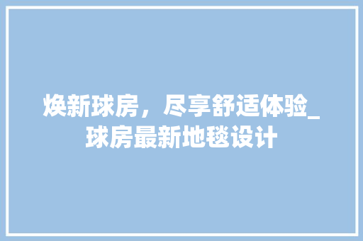 焕新球房，尽享舒适体验_球房最新地毯设计