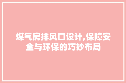 煤气房排风口设计,保障安全与环保的巧妙布局