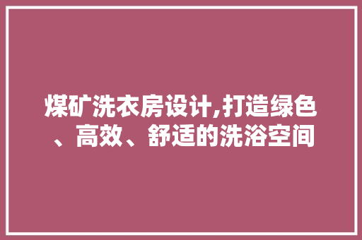 煤矿洗衣房设计,打造绿色、高效、舒适的洗浴空间