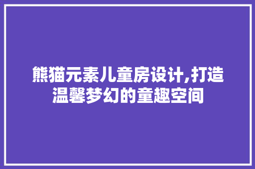 熊猫元素儿童房设计,打造温馨梦幻的童趣空间