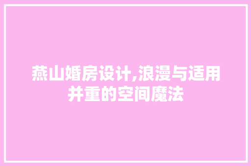 燕山婚房设计,浪漫与适用并重的空间魔法