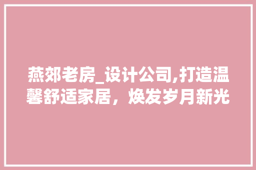 燕郊老房_设计公司,打造温馨舒适家居，焕发岁月新光彩