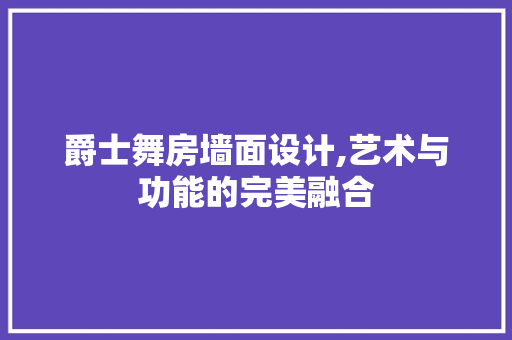 爵士舞房墙面设计,艺术与功能的完美融合