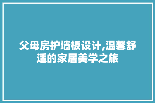 父母房护墙板设计,温馨舒适的家居美学之旅