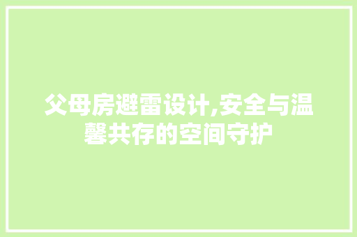 父母房避雷设计,安全与温馨共存的空间守护