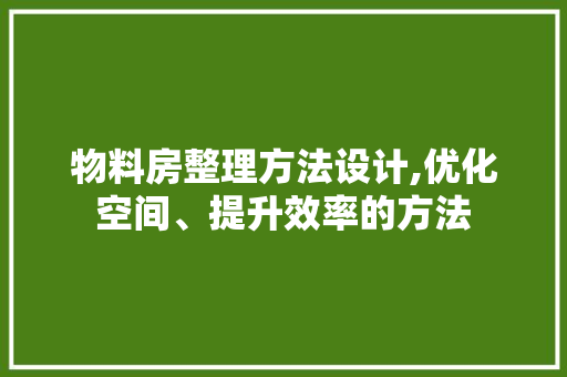 物料房整理方法设计,优化空间、提升效率的方法