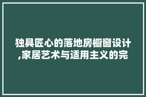 独具匠心的落地房橱窗设计,家居艺术与适用主义的完美融合