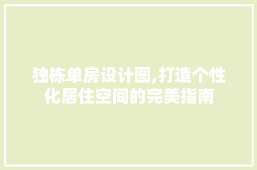 独栋单房设计图,打造个性化居住空间的完美指南