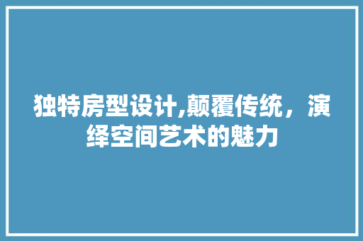 独特房型设计,颠覆传统，演绎空间艺术的魅力