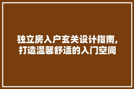 独立房入户玄关设计指南,打造温馨舒适的入门空间