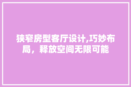 狭窄房型客厅设计,巧妙布局，释放空间无限可能