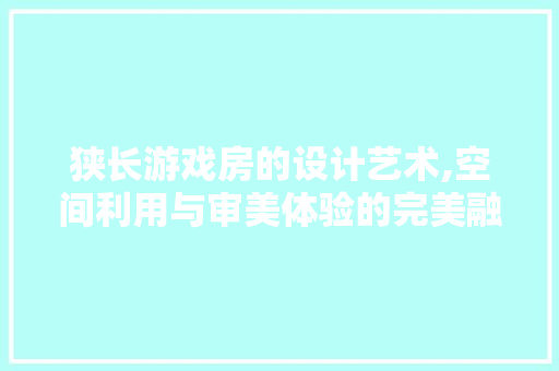 狭长游戏房的设计艺术,空间利用与审美体验的完美融合