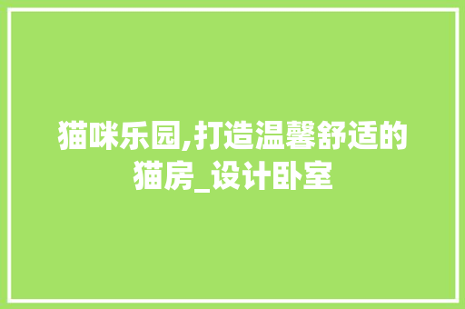 猫咪乐园,打造温馨舒适的猫房_设计卧室