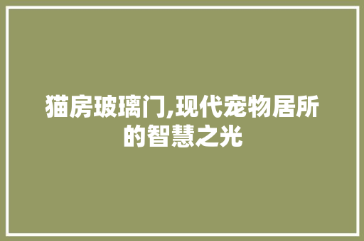 猫房玻璃门,现代宠物居所的智慧之光