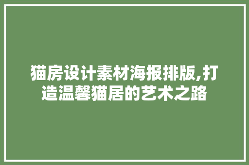 猫房设计素材海报排版,打造温馨猫居的艺术之路