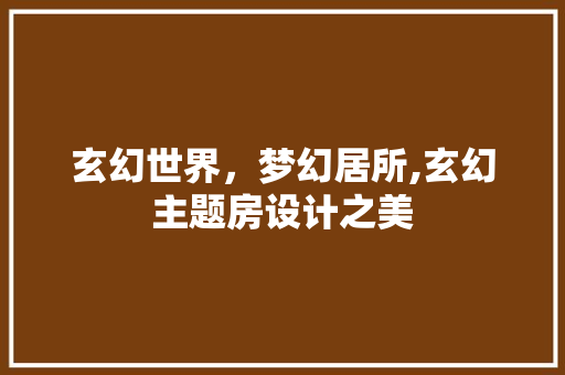玄幻世界，梦幻居所,玄幻主题房设计之美