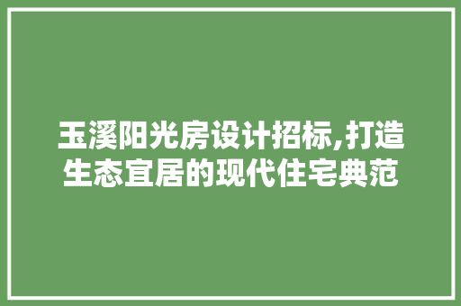 玉溪阳光房设计招标,打造生态宜居的现代住宅典范
