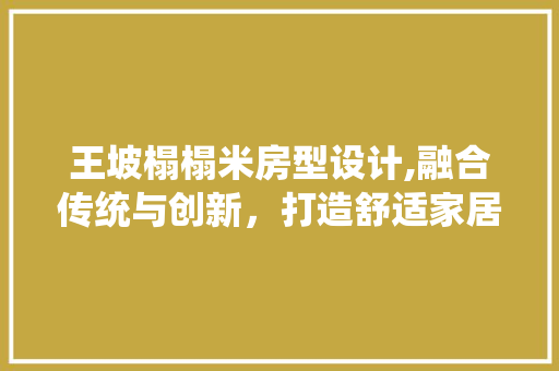王坡榻榻米房型设计,融合传统与创新，打造舒适家居空间