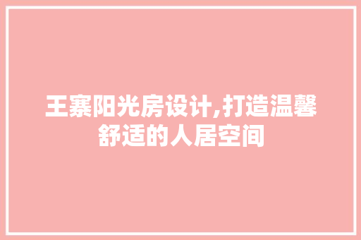 王寨阳光房设计,打造温馨舒适的人居空间