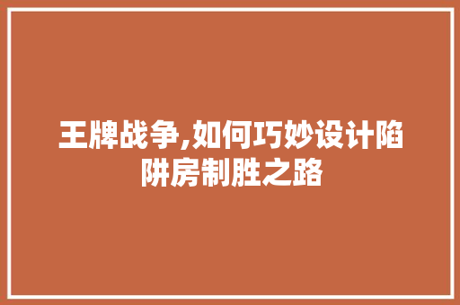 王牌战争,如何巧妙设计陷阱房制胜之路