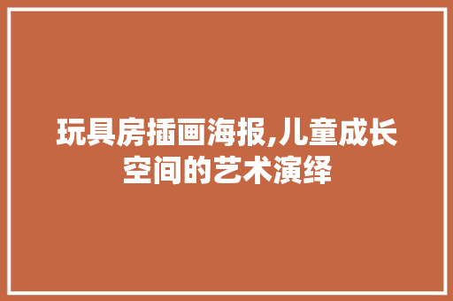 玩具房插画海报,儿童成长空间的艺术演绎